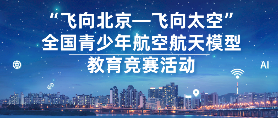 白名单赛事：“飞向北京•飞向太空”全国青少年航空航天模型教育竞赛活动赛事介绍